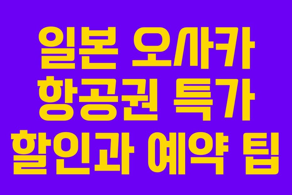 일본 오사카 항공권 특가 할인과 예약 팁