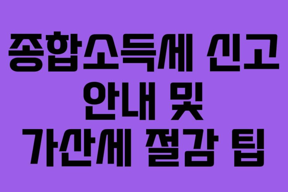 종합소득세 신고 안내 및 가산세 절감 팁