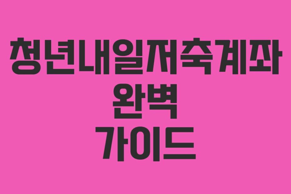 청년내일저축계좌 완벽 가이드
