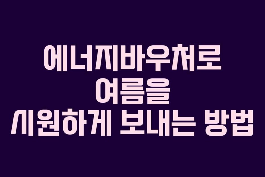 에너지바우처로 여름을 시원하게 보내는 방법