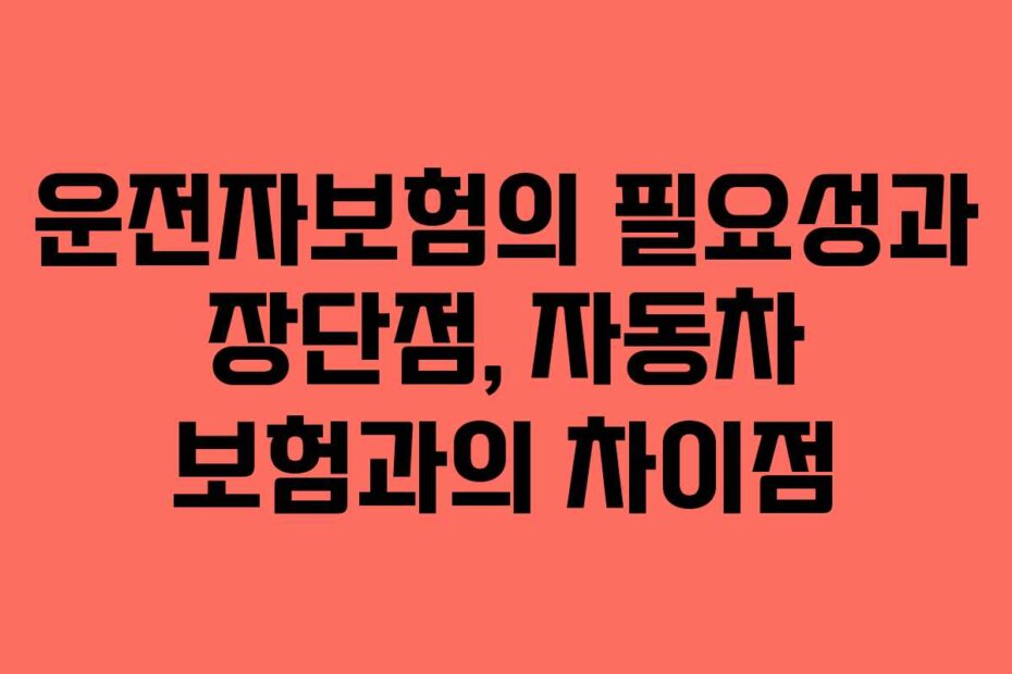 운전자보험의 필요성과 장단점, 자동차 보험과의 차이점