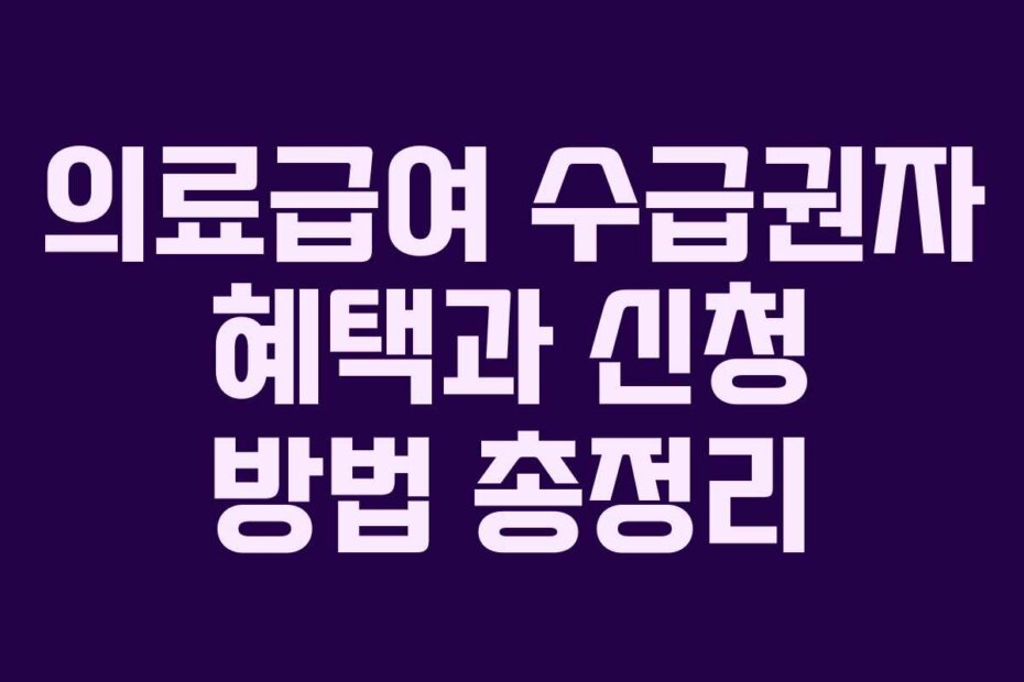 의료급여 수급권자 혜택과 신청 방법 총정리