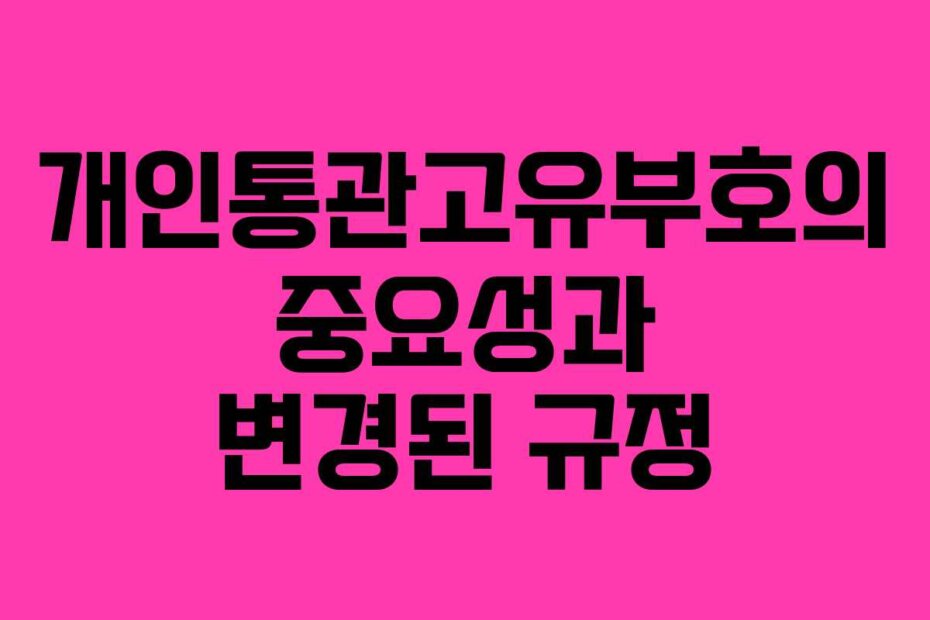 개인통관고유부호의 중요성과 변경된 규정