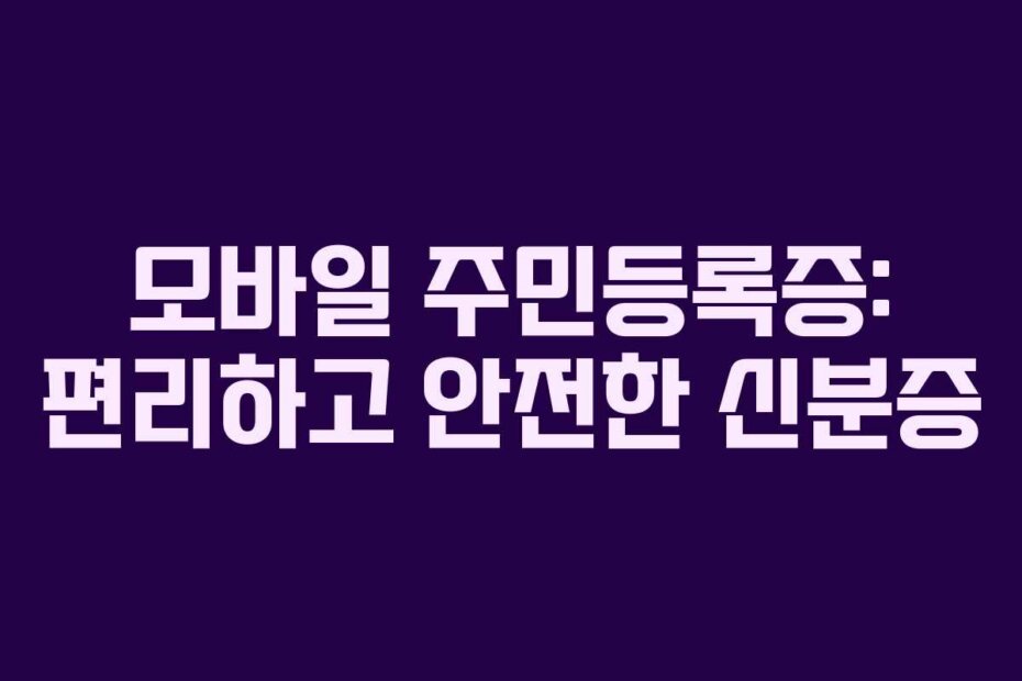 모바일 주민등록증: 편리하고 안전한 신분증