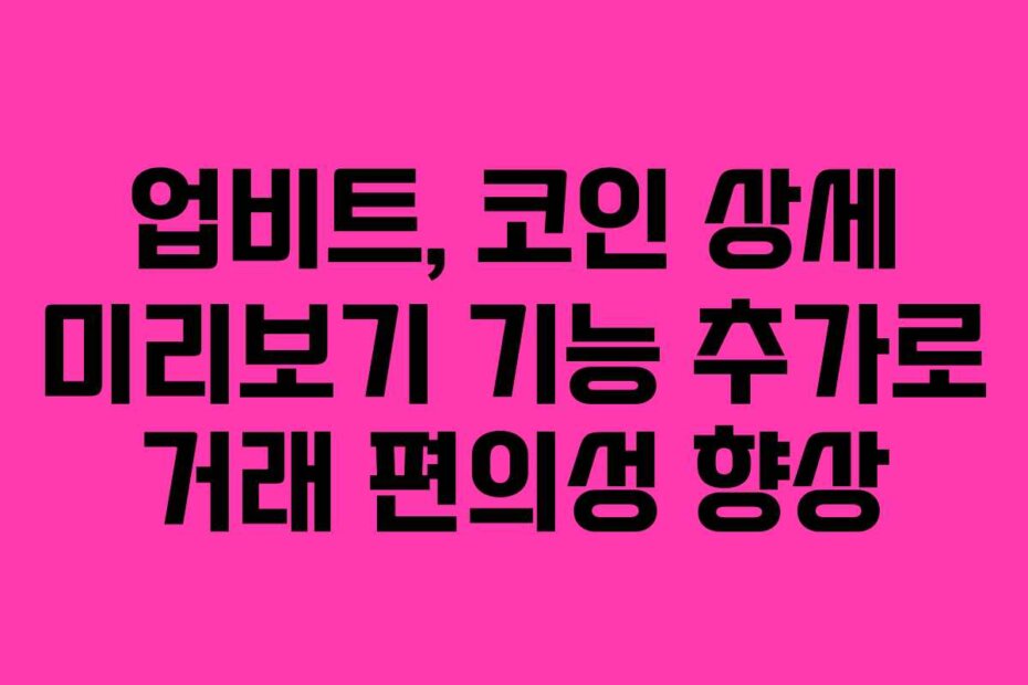업비트, 코인 상세 미리보기 기능 추가로 거래 편의성 향상