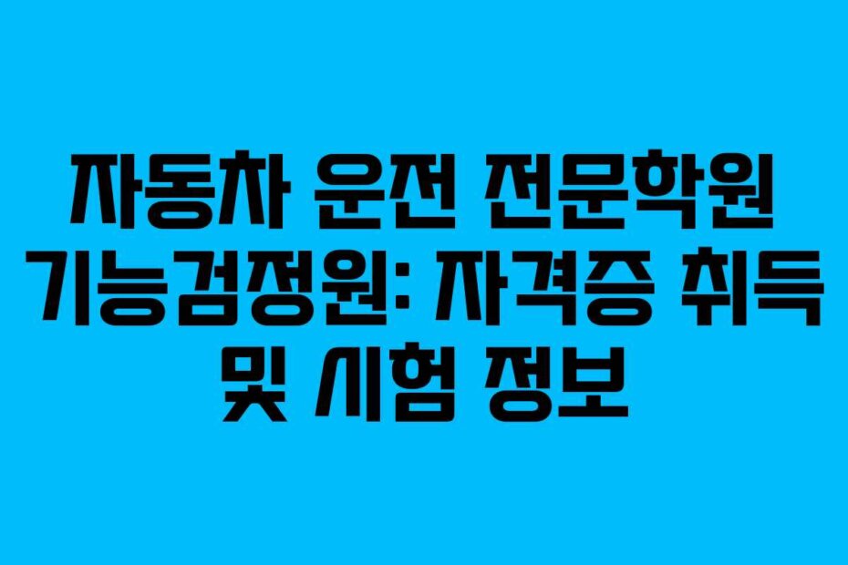 자동차 운전 전문학원 기능검정원: 자격증 취득 및 시험 정보
