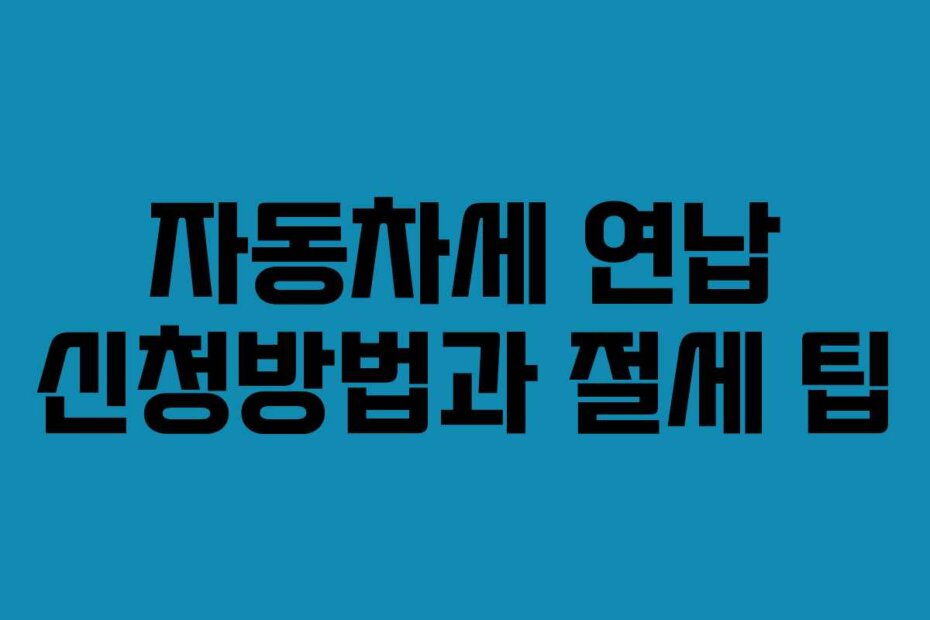 자동차세 연납 신청방법과 절세 팁