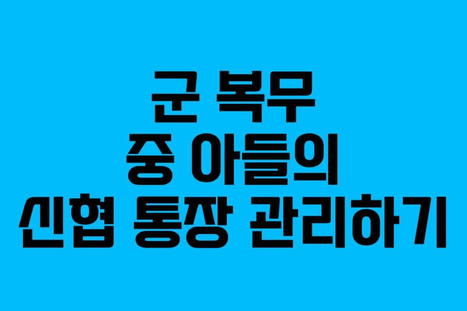 군 복무 중 아들의 신협 통장 관리하기
