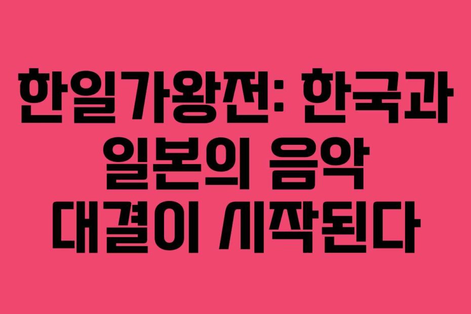 한일가왕전: 한국과 일본의 음악 대결이 시작된다