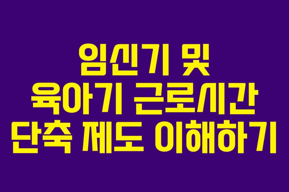 임신기 및 육아기 근로시간 단축 제도 이해하기
