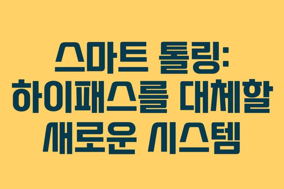 스마트 톨링: 하이패스를 대체할 새로운 시스템
