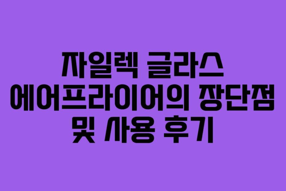 자일렉 글라스 에어프라이어의 장단점 및 사용 후기
