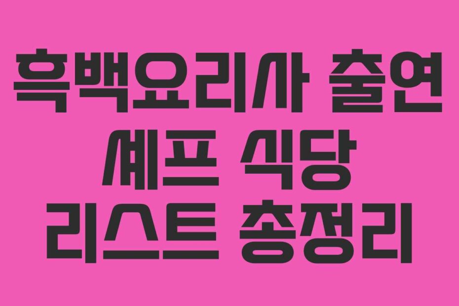 흑백요리사 출연 셰프 식당 리스트 총정리