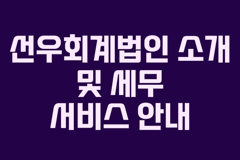 선우회계법인 소개 및 세무 서비스 안내