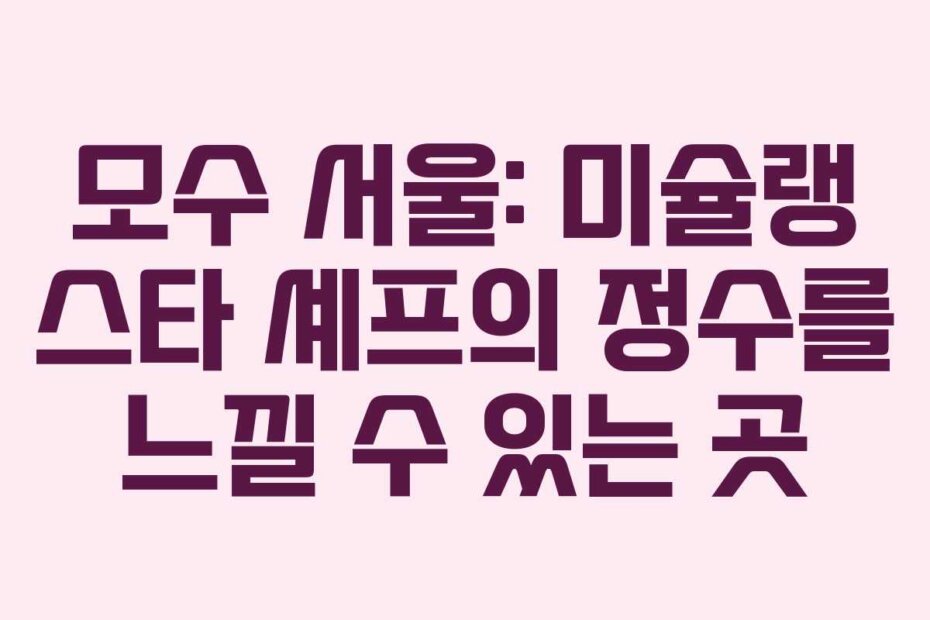 모수 서울: 미슐랭 스타 셰프의 정수를 느낄 수 있는 곳