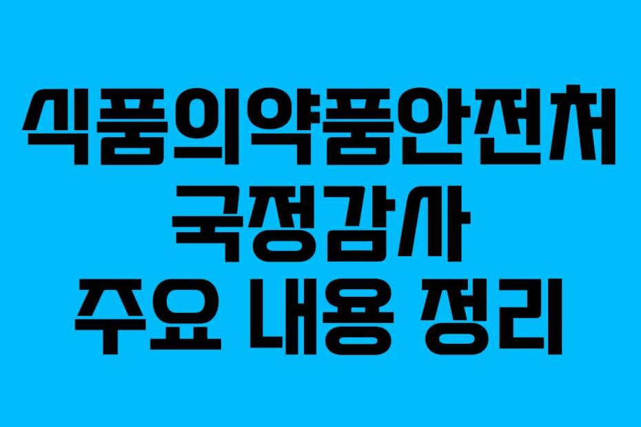 식품의약품안전처 국정감사 주요 내용 정리