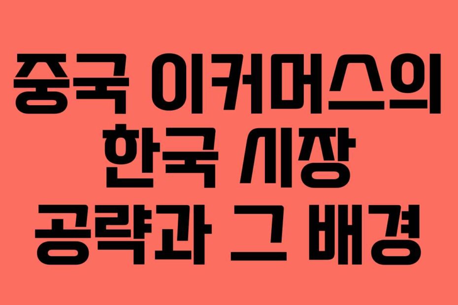 중국 이커머스의 한국 시장 공략과 그 배경