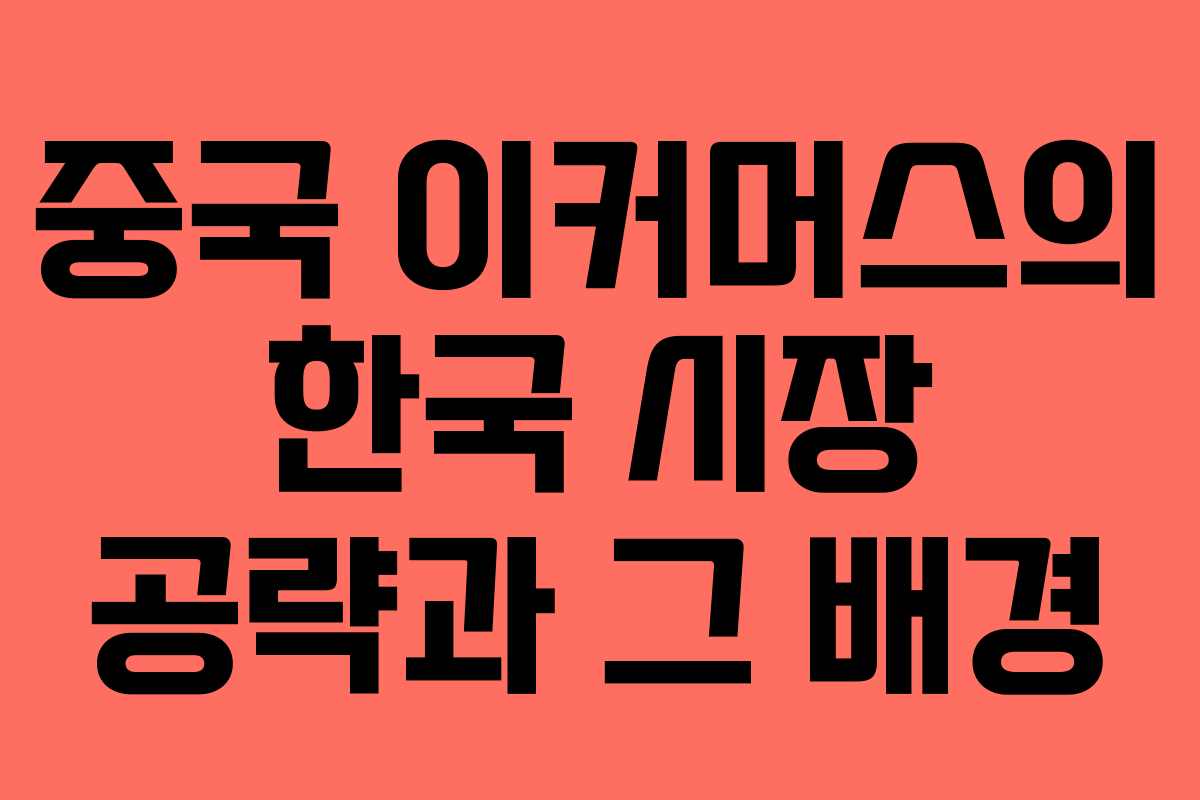 중국 이커머스의 한국 시장 공략과 그 배경