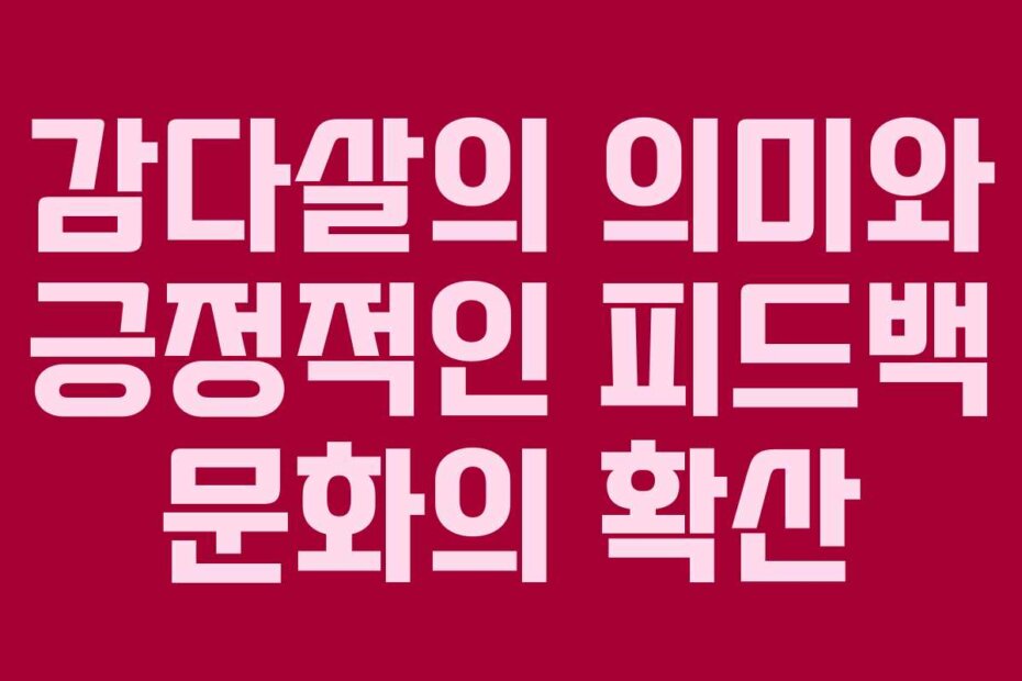 감다살의 의미와 긍정적인 피드백 문화의 확산
