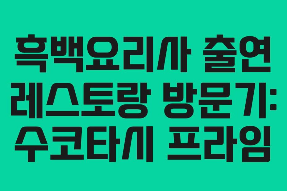 흑백요리사 출연 레스토랑 방문기: 수코타시 프라임