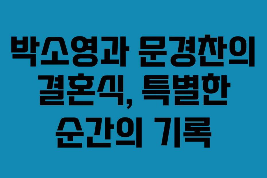 박소영과 문경찬의 결혼식, 특별한 순간의 기록