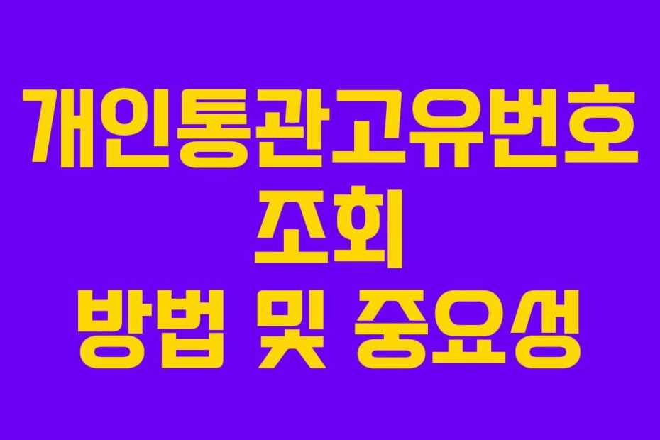 개인통관고유번호 조회 방법 및 중요성