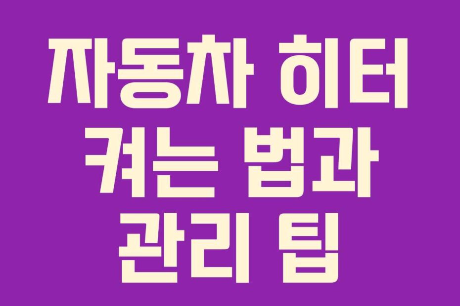 자동차 히터 켜는 법과 관리 팁