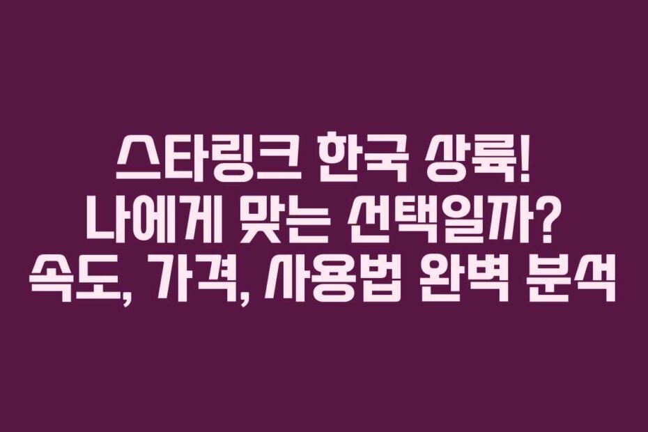 스타링크 한국 상륙! 나에게 맞는 선택일까? 속도, 가격, 사용법 완벽 분석
