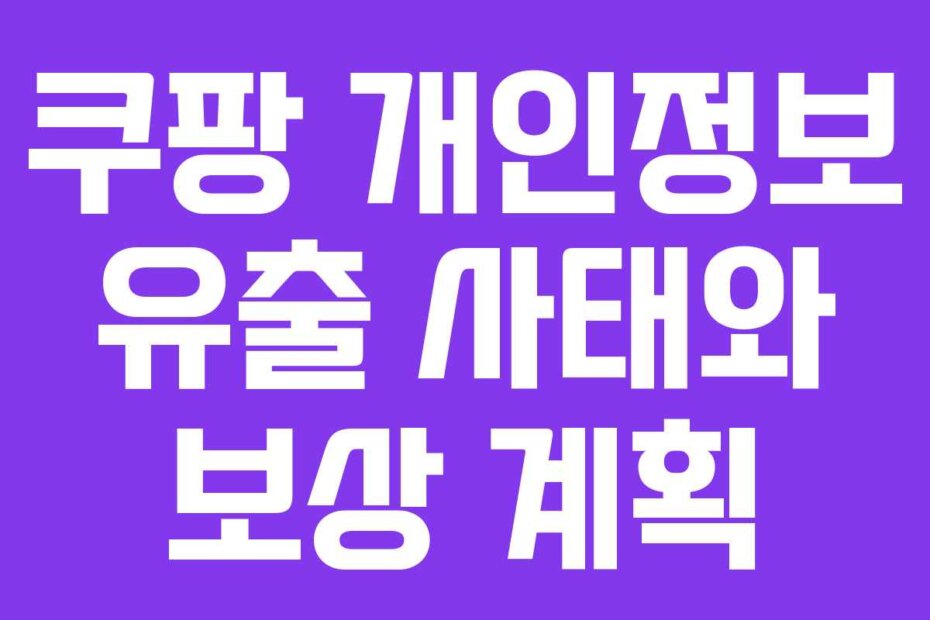 쿠팡 개인정보 유출 사태와 보상 계획