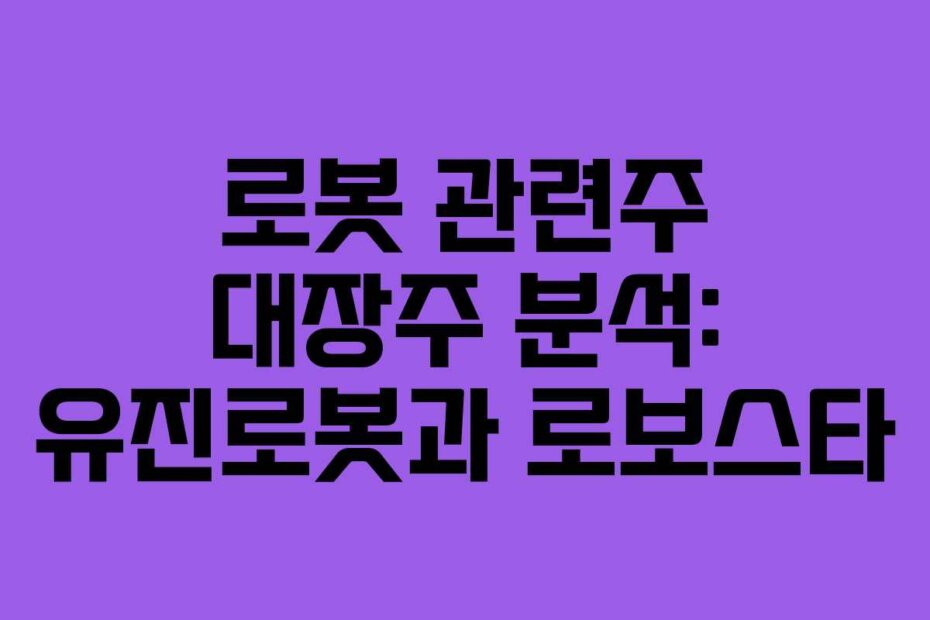로봇 관련주 대장주 분석: 유진로봇과 로보스타