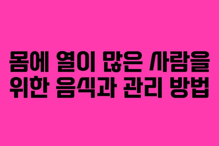 몸에 열이 많은 사람을 위한 음식과 관리 방법
