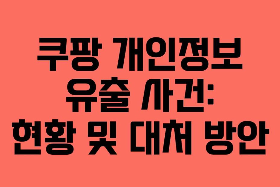 쿠팡 개인정보 유출 사건: 현황 및 대처 방안