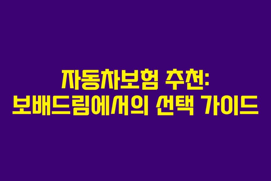 자동차보험 추천: 보배드림에서의 선택 가이드
