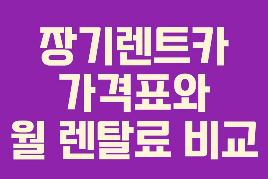 장기렌트카 가격표와 월 렌탈료 비교