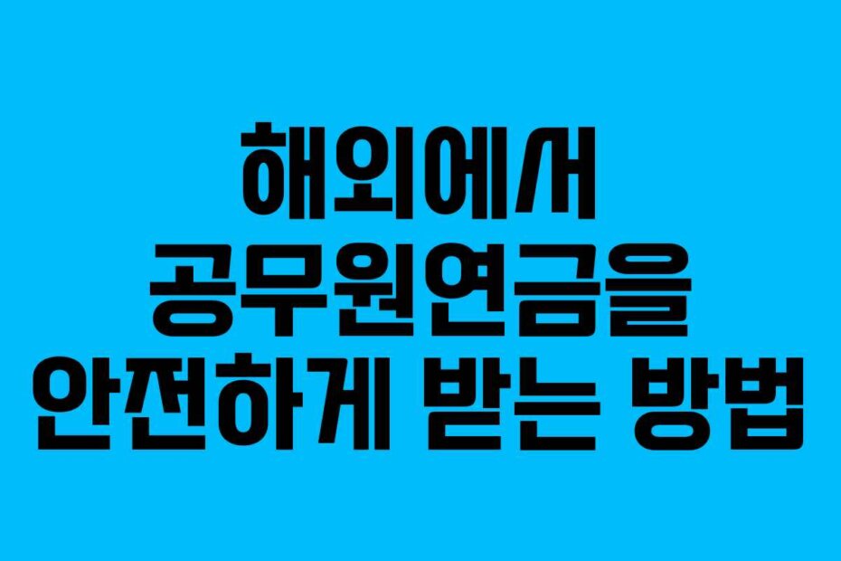 해외에서 공무원연금을 안전하게 받는 방법