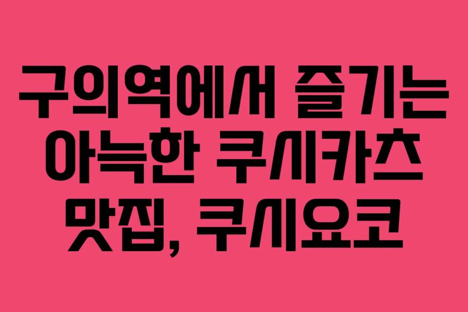 구의역에서 즐기는 아늑한 쿠시카츠 맛집, 쿠시요코