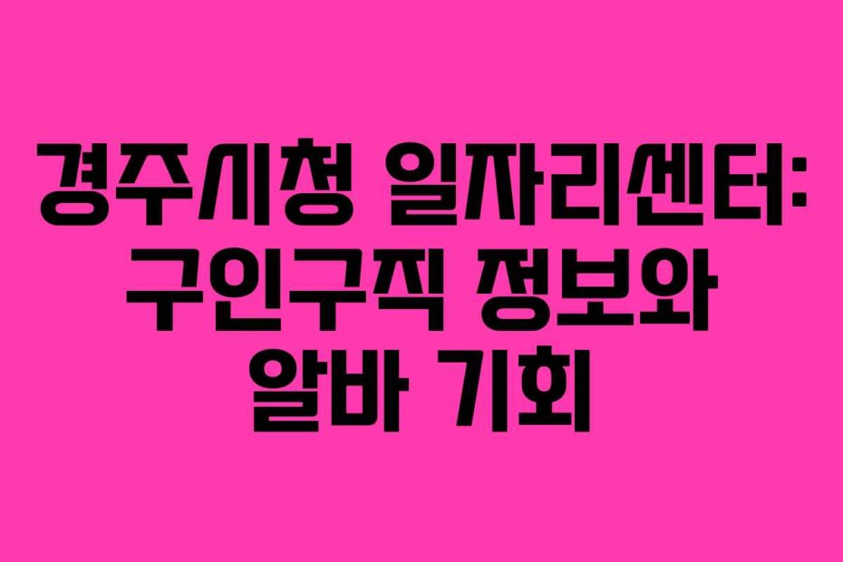 경주시청 일자리센터: 구인구직 정보와 알바 기회