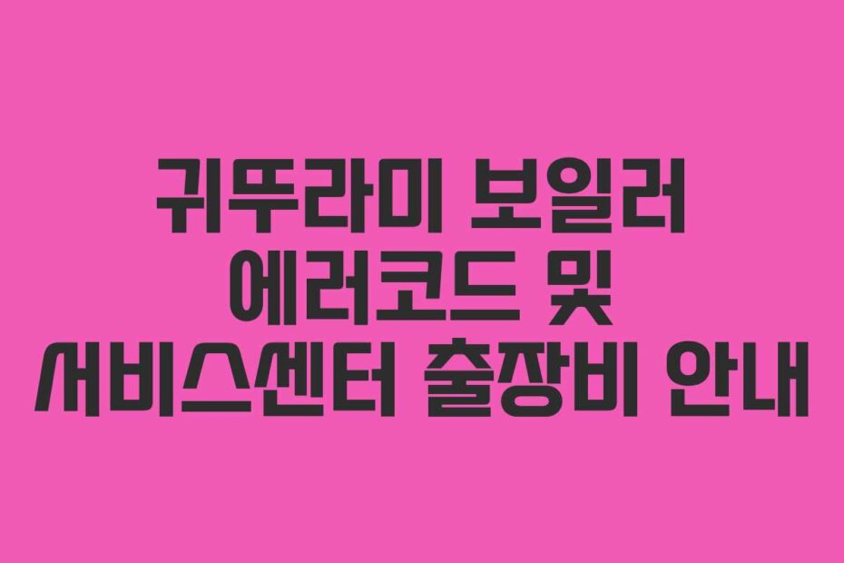 귀뚜라미 보일러 에러코드 및 서비스센터 출장비 안내