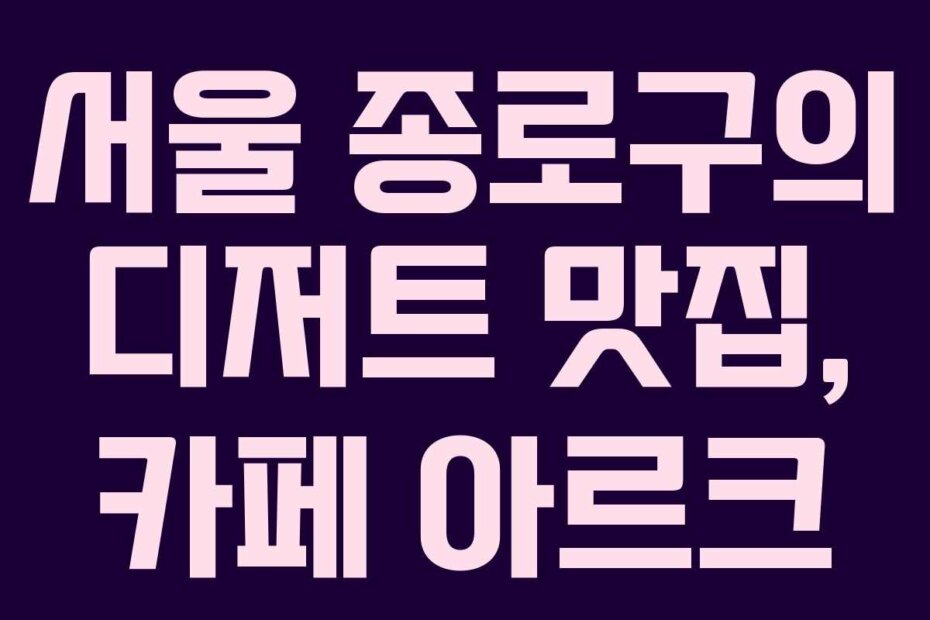 서울 종로구의 디저트 맛집, 카페 아르크