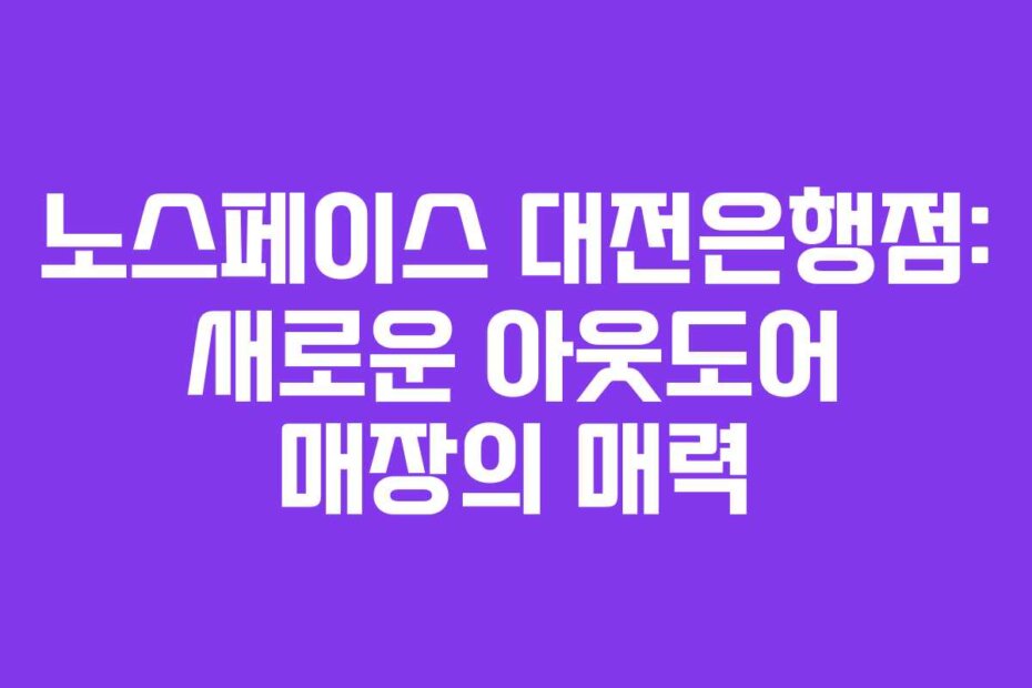 노스페이스 대전은행점: 새로운 아웃도어 매장의 매력