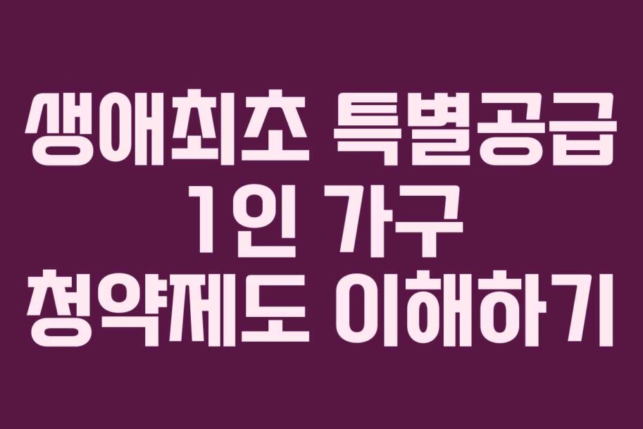생애최초 특별공급 1인 가구 청약제도 이해하기