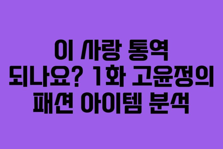 이 사랑 통역 되나요? 1화 고윤정의 패션 아이템 분석
