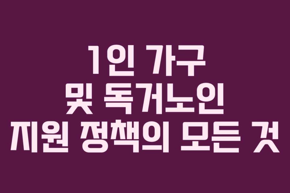 1인 가구 및 독거노인 지원 정책의 모든 것