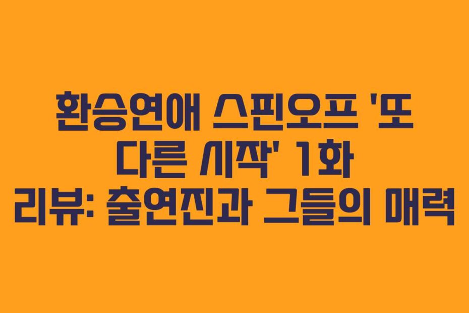 환승연애 스핀오프 ‘또 다른 시작’ 1화 리뷰: 출연진과 그들의 매력
