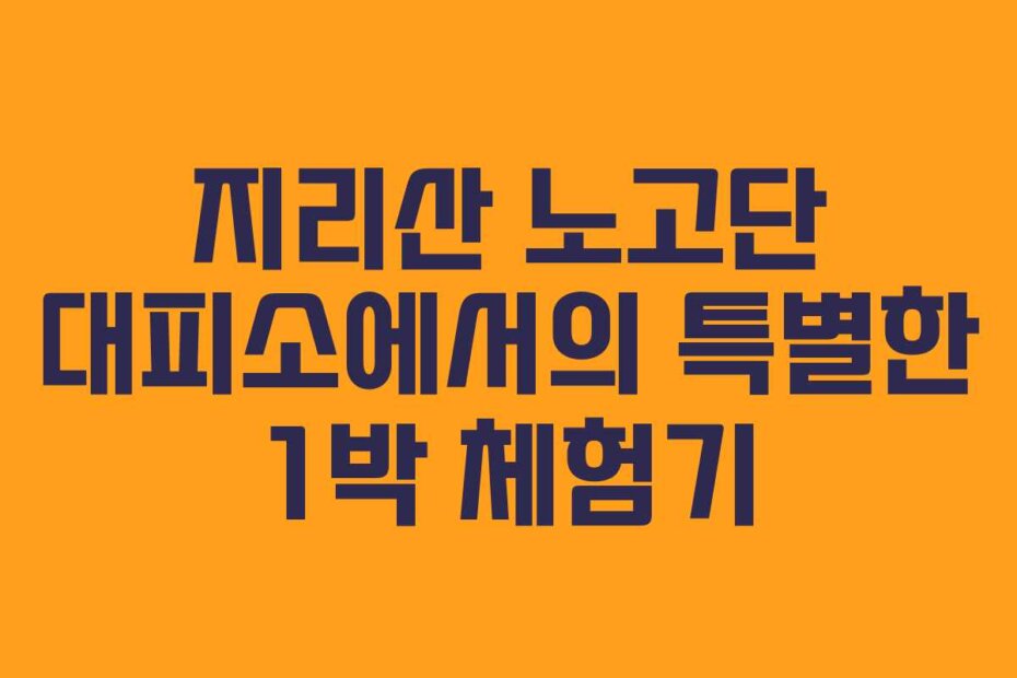 지리산 노고단 대피소에서의 특별한 1박 체험기