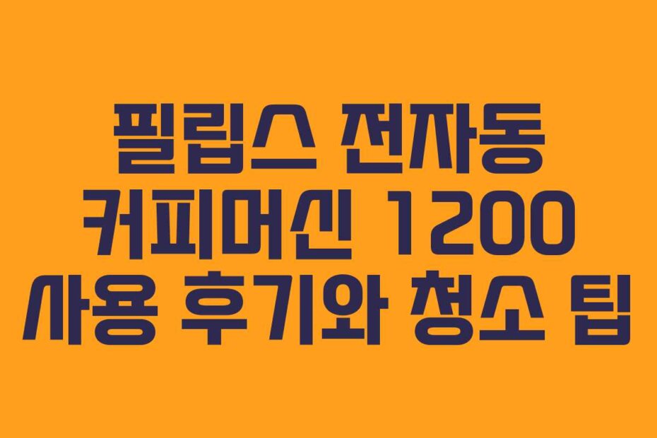 필립스 전자동 커피머신 1200 사용 후기와 청소 팁