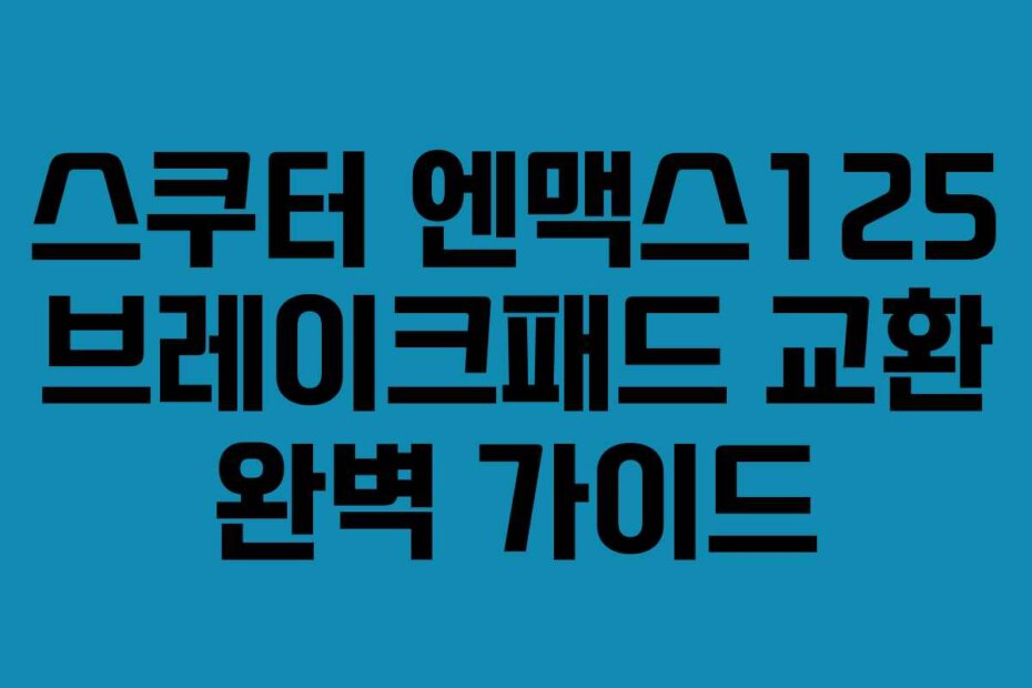 스쿠터 엔맥스125 브레이크패드 교환 완벽 가이드