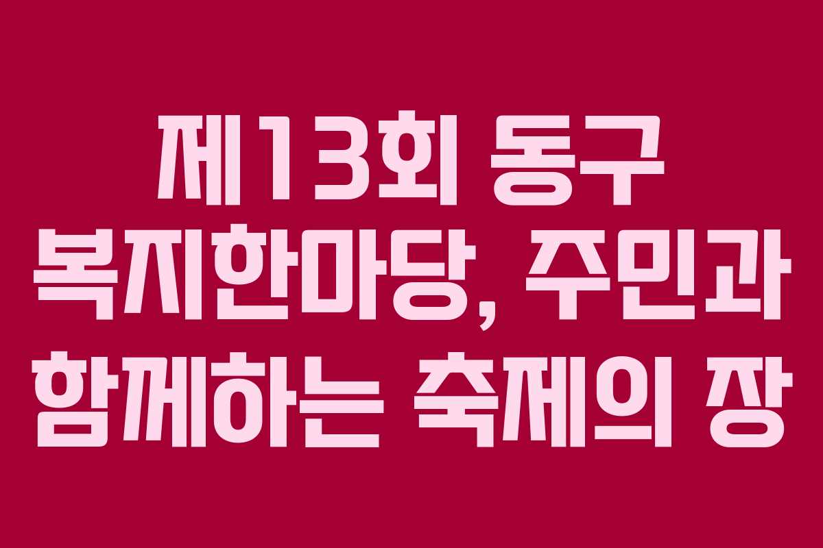 제13회 동구 복지한마당, 주민과 함께하는 축제의 장
