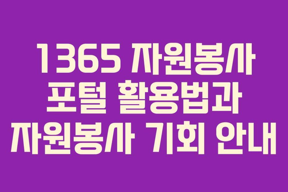 1365 자원봉사 포털 활용법과 자원봉사 기회 안내