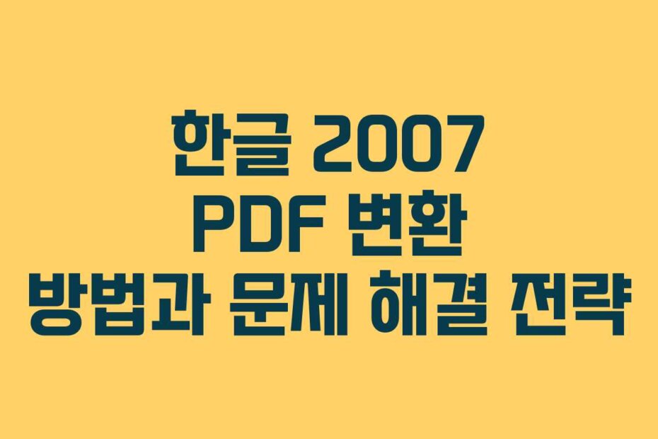 한글 2007 PDF 변환 방법과 문제 해결 전략